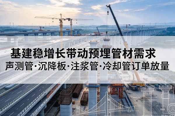 平乡基建稳增长带动预埋监测管材需求，声测管、沉降板、注浆管订单持续放量